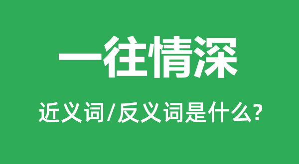 一往情深的近义词和反义词是什么,一往情深是什么意思