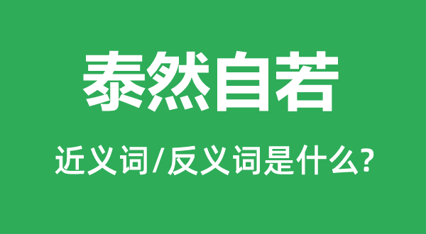 泰然自若的近义词和反义词是什么,泰然自若是什么意思