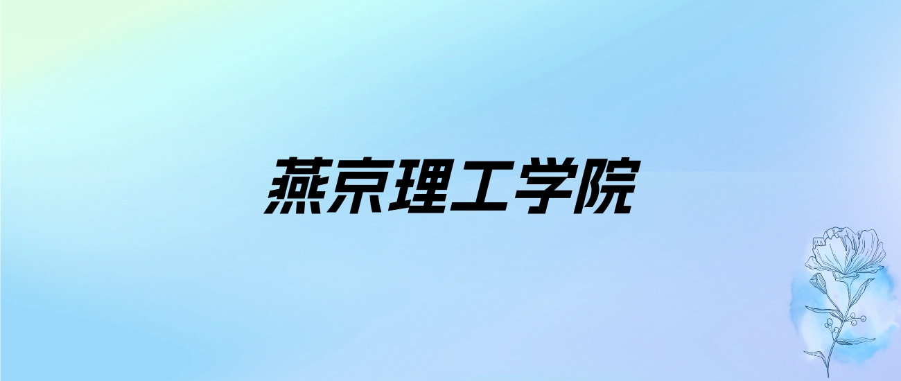 2024年燕京理工学院学费明细：一年15600-30000元（各专业收费标准）