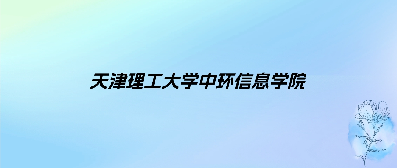 2024年天津理工大学中环信息学院学费明细：一年15000-18000元（各专业收费标准）