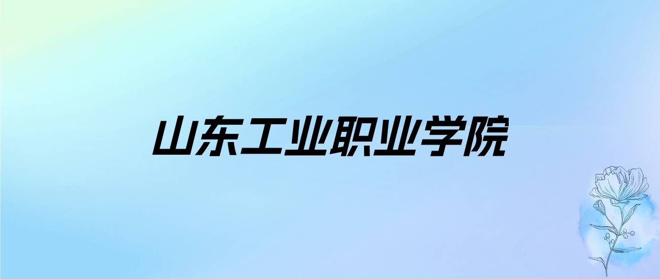 2024年山东工业职业学院学费明细：一年5300-11000元（各专业收费标准）