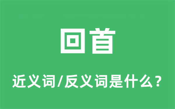 回首的近义词和反义词是什么,回首是什么意思