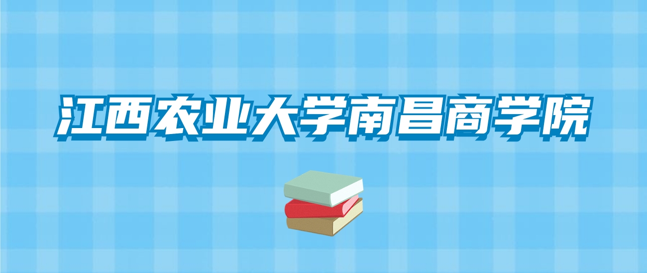 江西农业大学南昌商学院的录取分数线！附2024招生计划