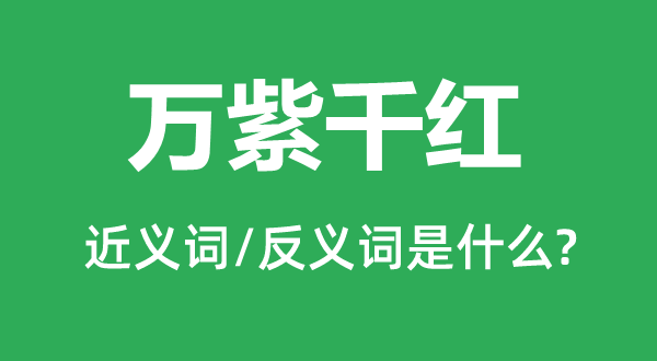 万紫千红的近义词和反义词是什么,万紫千红是什么意思