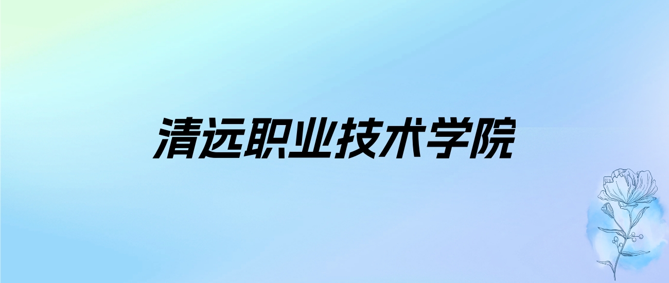 2024年清远职业技术学院学费明细：一年5250-6410元（各专业收费标准）