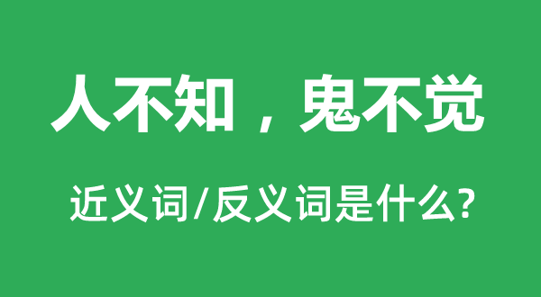 人不知，鬼不觉的近义词和反义词是什么,人不知，鬼不觉是什么意思