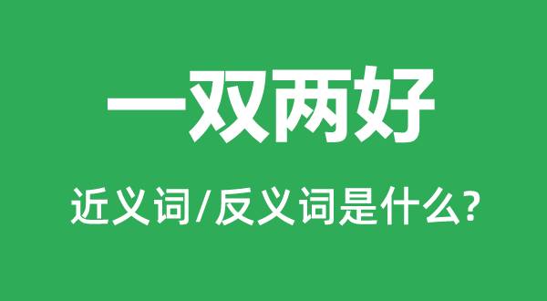 一双两好的近义词和反义词是什么,一双两好是什么意思