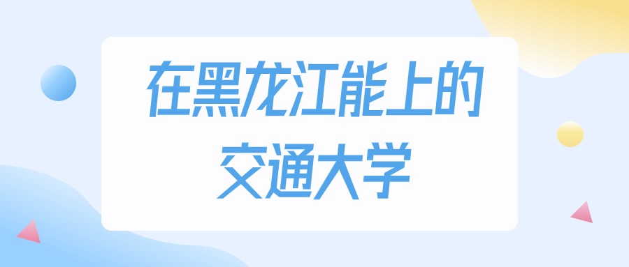 黑龙江多少分能上交通大学？2024年历史类最低197分录取