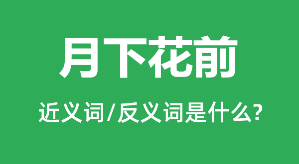 月下花前的近义词和反义词是什么,月下花前是什么意思