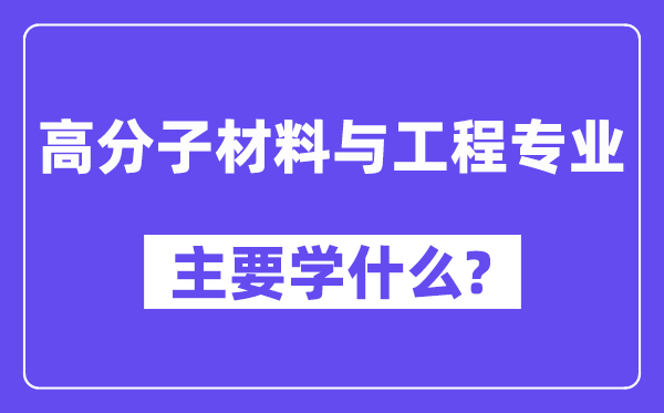 高分子材料与工程专业主要学什么？附高分子材料与工程专业课程目录