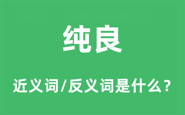 纯良的近义词和反义词是什么,纯良是什么意思