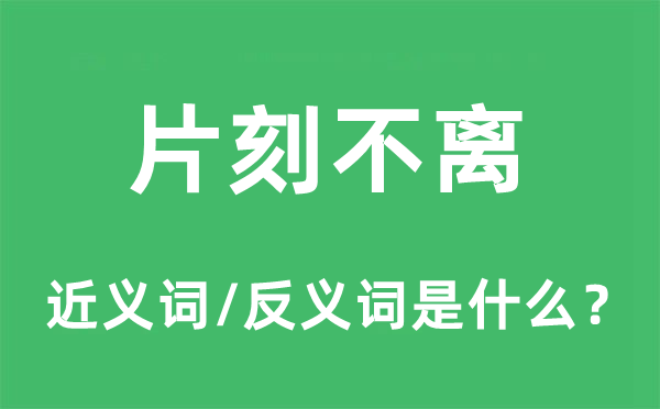 片刻不离的近义词和反义词是什么,片刻不离是什么意思