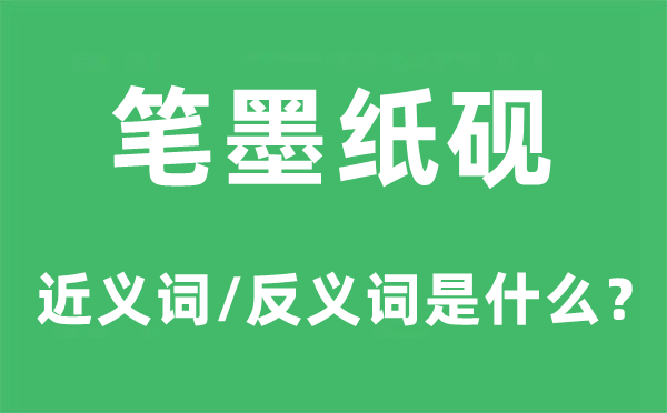 笔墨纸砚的近义词和反义词是什么,笔墨纸砚是什么意思