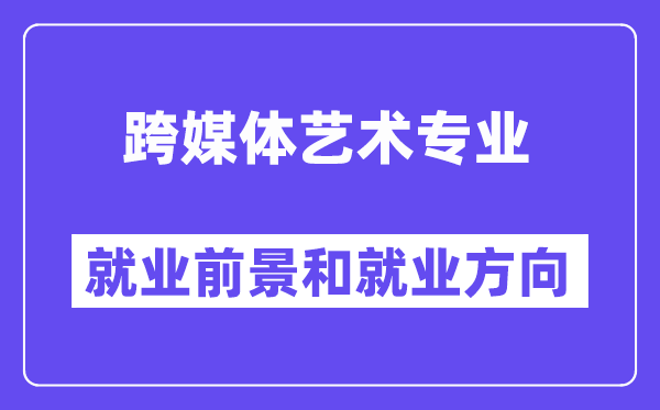 跨媒体艺术专业就业前景和就业方向怎么样？