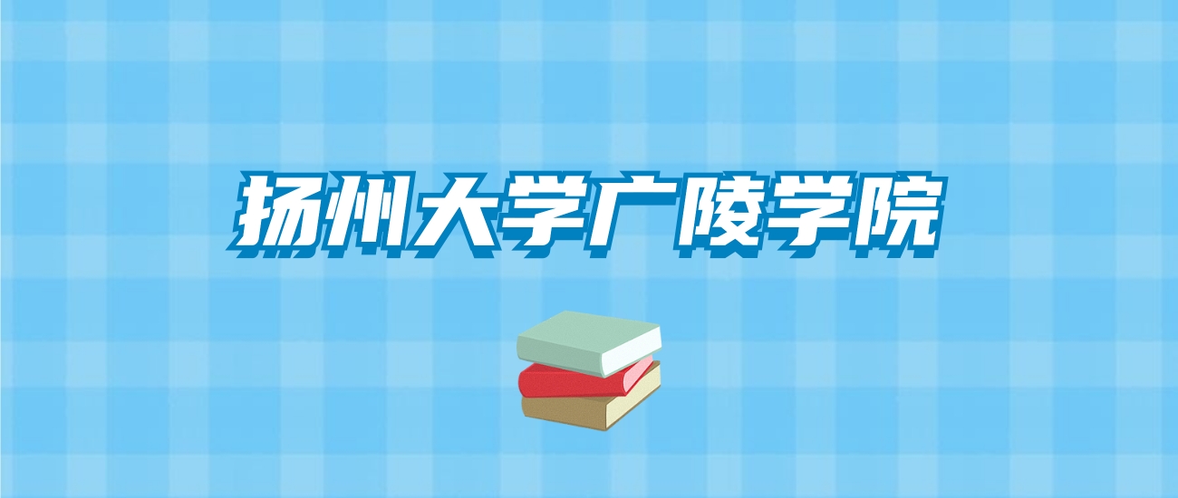 扬州大学广陵学院的录取分数线要多少？附2024招生计划及专业