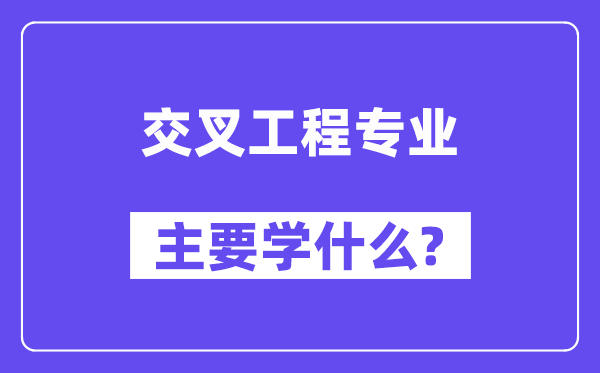 交叉工程专业主要学什么？附交叉工程专业课程目录