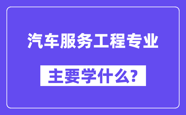 汽车服务工程专业主要学什么？附汽车服务工程专业课程目录