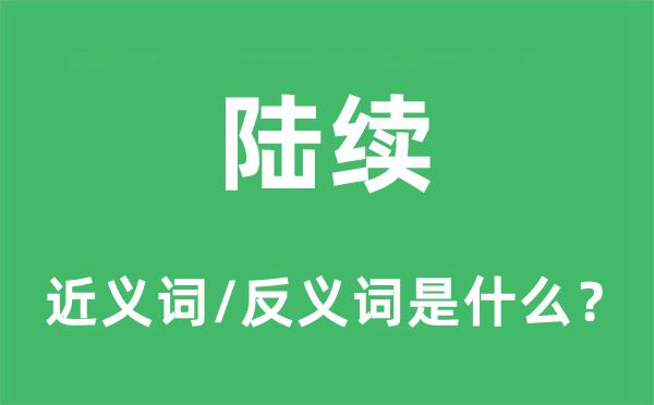 陆续的近义词和反义词是什么,陆续是什么意思