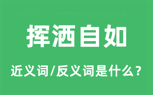 挥洒自如的近义词和反义词是什么,挥洒自如是什么意思