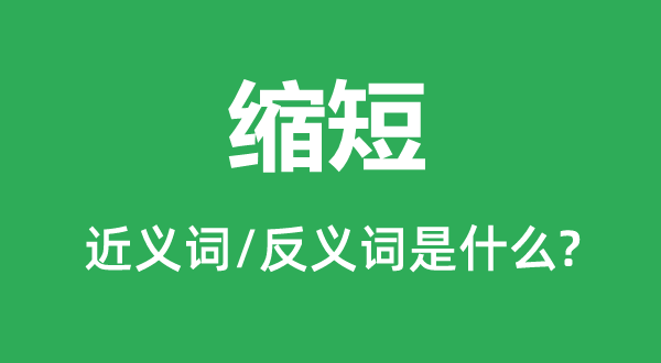 缩短的近义词和反义词是什么,缩短是什么意思