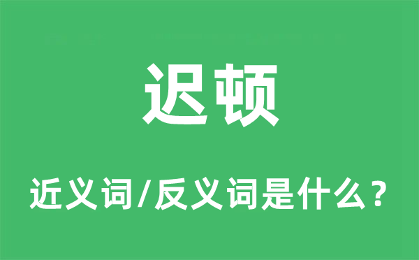 迟顿的近义词和反义词是什么,迟顿是什么意思