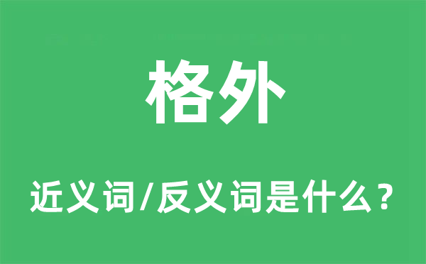 格外的近义词和反义词是什么,格外是什么意思