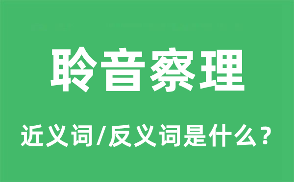 聆音察理的近义词和反义词是什么,聆音察理是什么意思