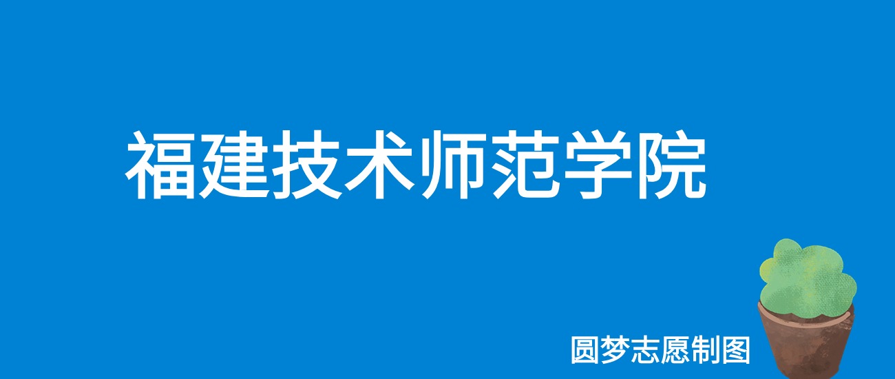 2024福建技术师范学院录取分数线（全国各省最低分及位次）