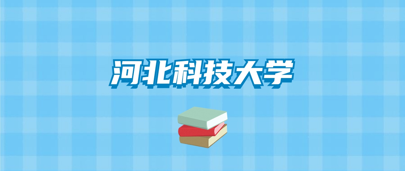 河北科技大学的录取分数线要多少？附2024招生计划及专业