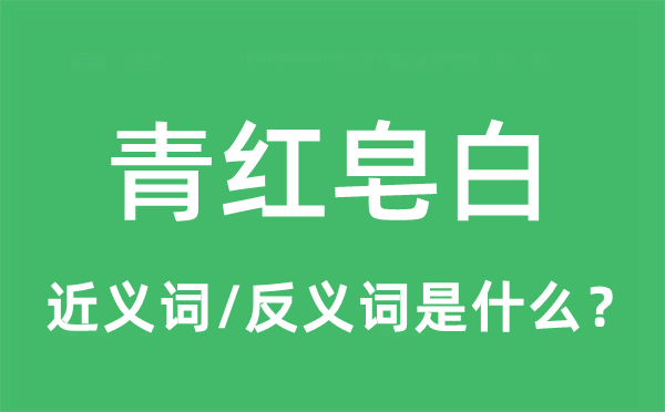 青红皂白的近义词和反义词是什么,青红皂白是什么意思