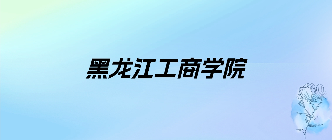 2024年黑龙江工商学院学费明细：一年24800-27800元（各专业收费标准）