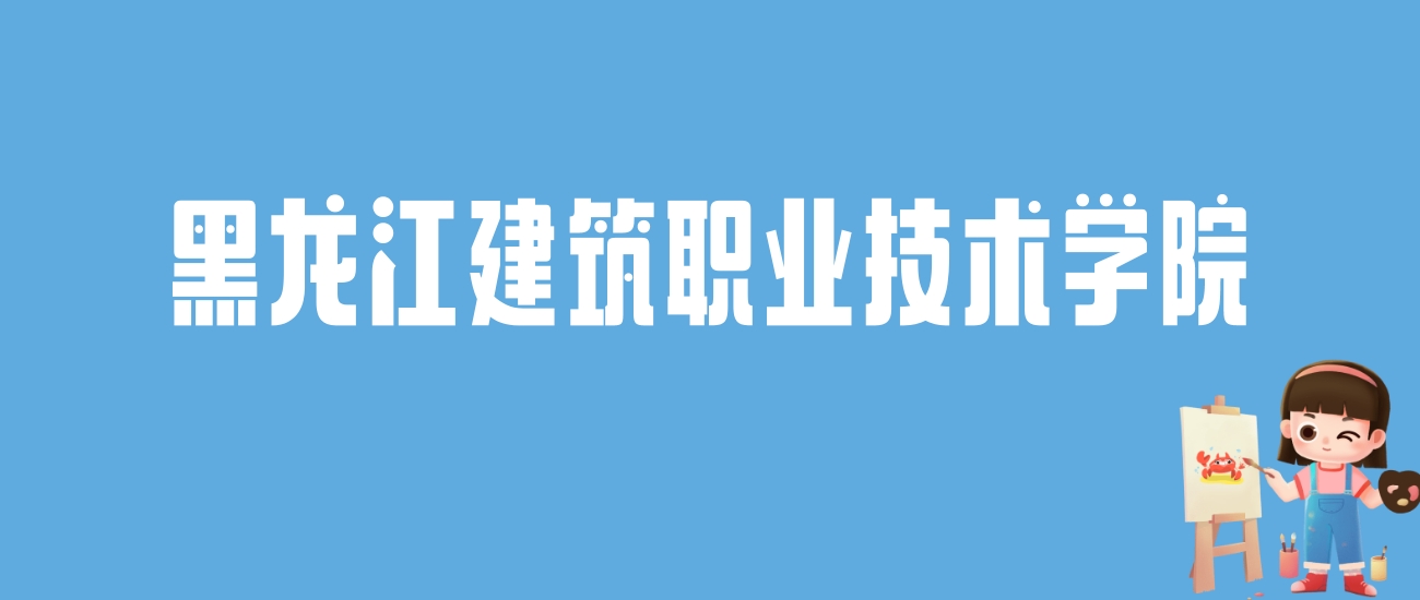 2024黑龙江建筑职业技术学院录取分数线：最低多少分能上