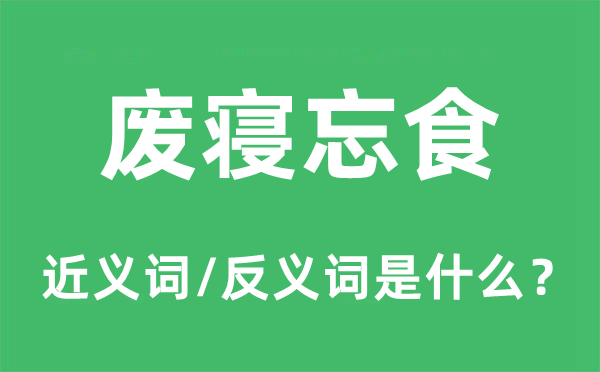 废寝忘食的近义词和反义词是什么,废寝忘食是什么意思