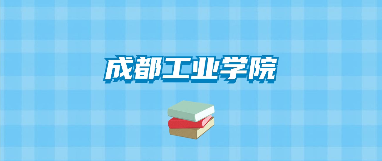 成都工业学院的录取分数线要多少？附2024招生计划及专业