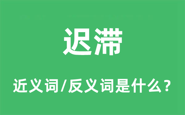 迟滞的近义词和反义词是什么,迟滞是什么意思