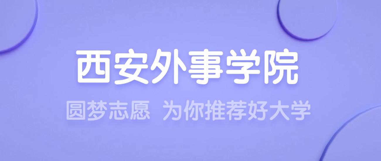 2025西安外事学院王牌专业名单：含分数线与认可度最高的专业