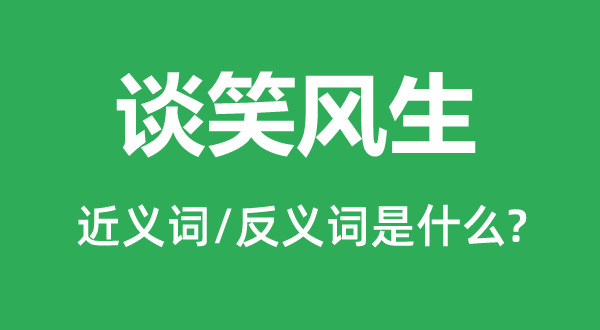 谈笑风生的近义词和反义词是什么,谈笑风生是什么意思