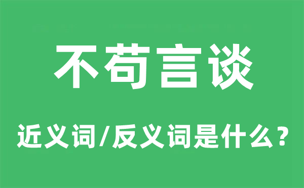 不苟言谈的近义词和反义词是什么,不苟言谈是什么意思