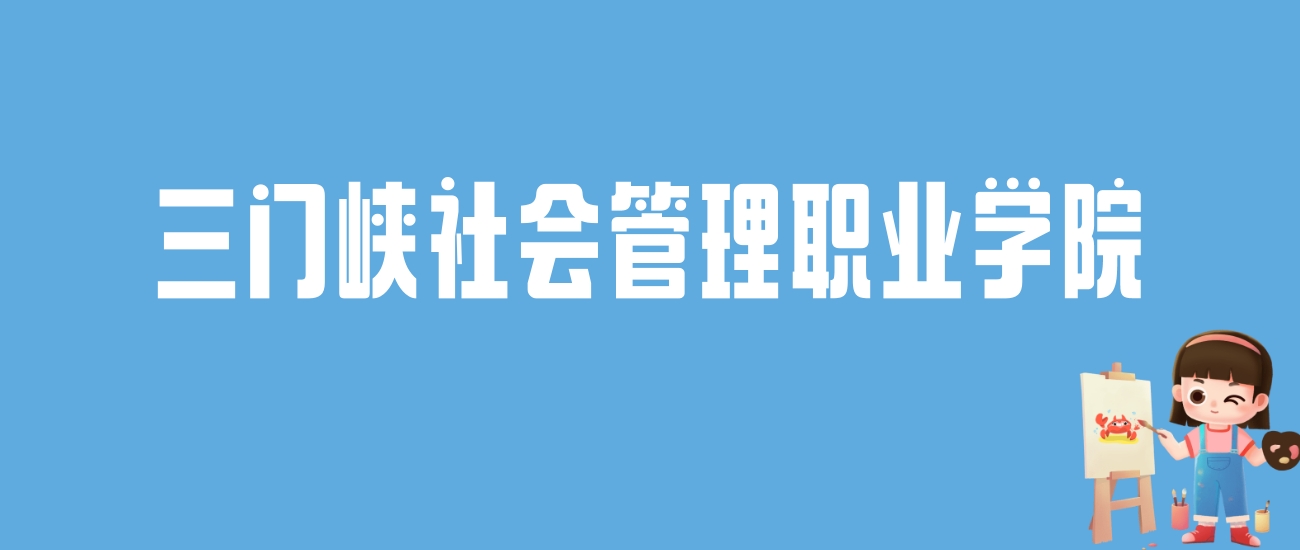 2024三门峡社会管理职业学院录取分数线：最低多少分能上