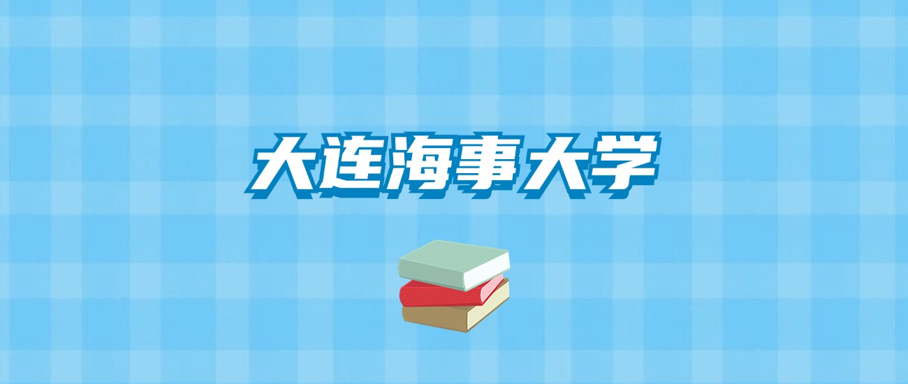 大连海事大学的录取分数线要多少？附2024招生计划及专业