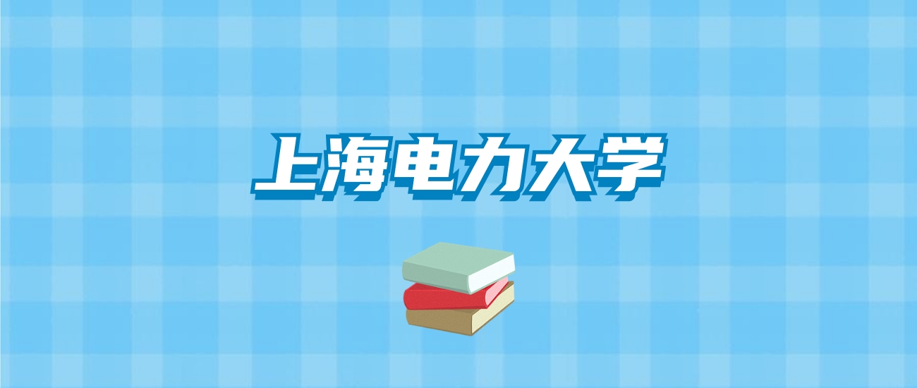 上海电力大学的录取分数线要多少？附2024招生计划及专业