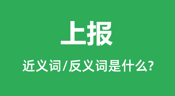 上报的近义词和反义词是什么,上报是什么意思