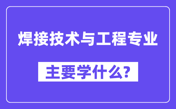 焊接技术与工程专业主要学什么？附焊接技术与工程专业课程目录