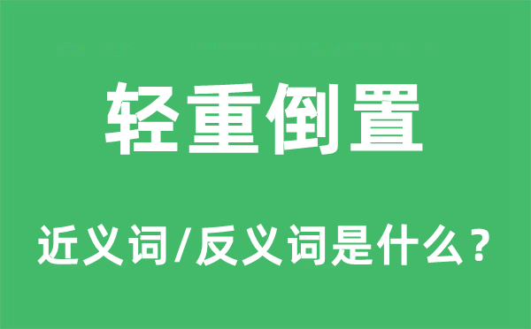 轻重倒置的近义词和反义词是什么,轻重倒置是什么意思