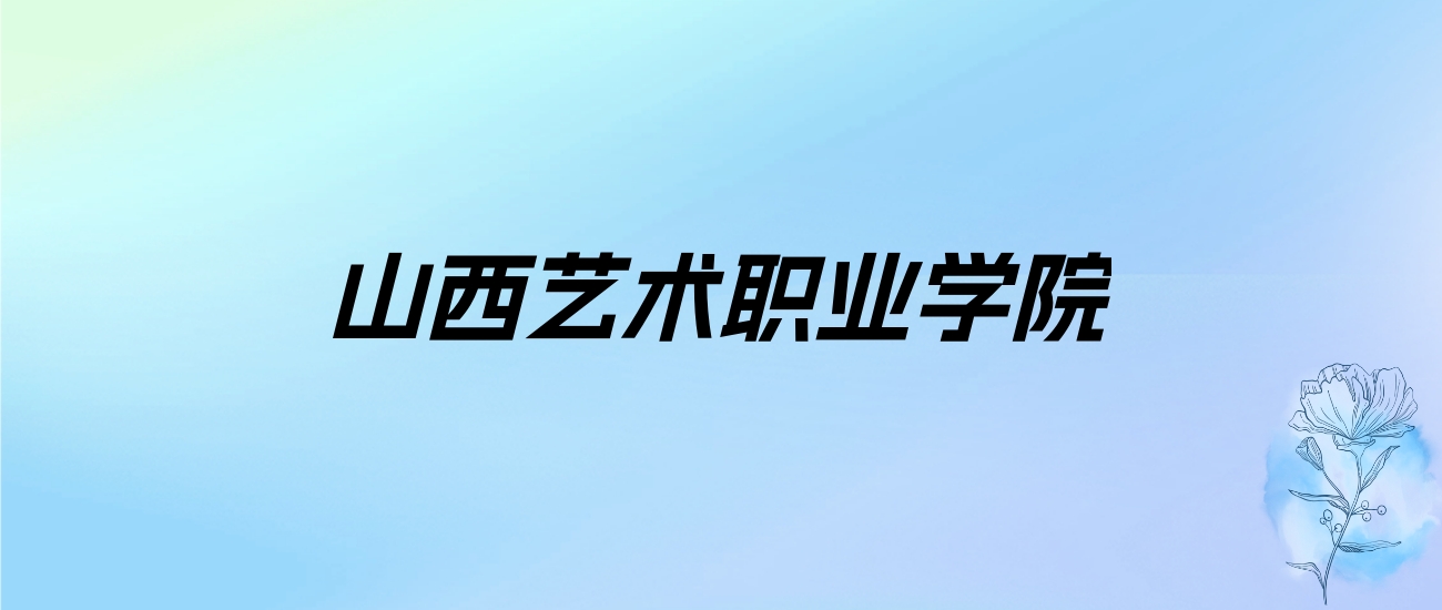 2024年山西艺术职业学院学费明细：一年4000-6000元（各专业收费标准）