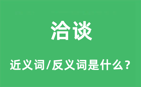 洽谈的近义词和反义词是什么,洽谈是什么意思