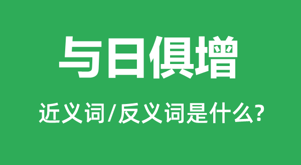 与日俱增的近义词和反义词是什么,与日俱增是什么意思