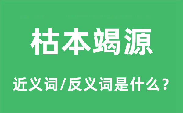 枯本竭源的近义词和反义词是什么,枯本竭源是什么意思