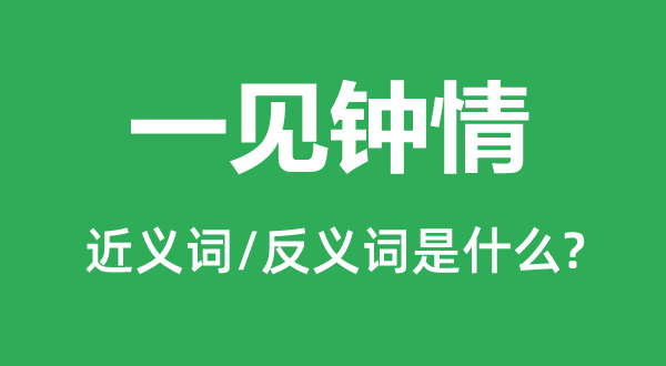 一见钟情的近义词和反义词是什么,一见钟情是什么意思