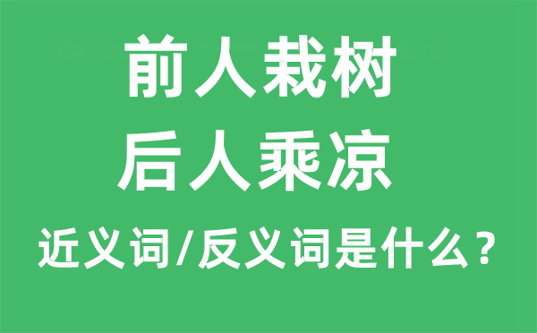 前人栽树，后人乘凉的近义词和反义词是什么,前人栽树，后人乘凉是什么意思